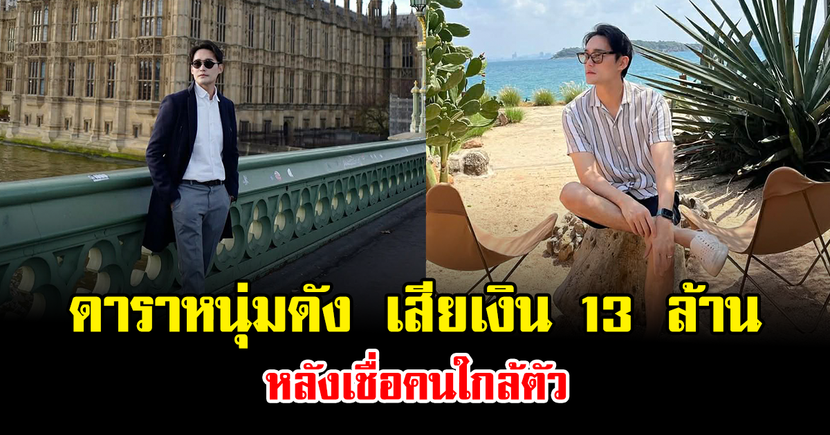 จุกอก ดาราหนุ่มดัง เสียเงิน 13 ล้าน หลังเชื่อคนใกล้ตัว