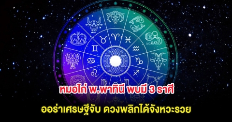 หมอไก่ พ.พาทินี พบมี 3 ราศี ออร่าเศรษฐีจับ ดวงพลิกได้จังหวะรวย