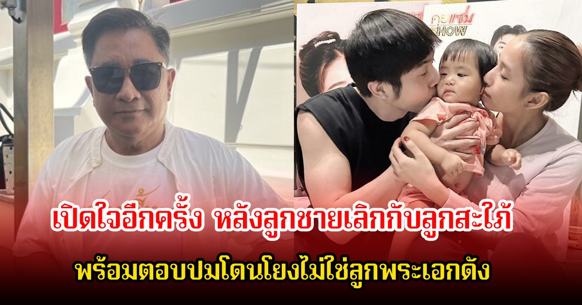 เอกชัย ศรีวิชัย เปิดใจอีกครั้ง หลังลูกชายเลิกกับลูกสะใภ้ พร้อมตอบปมโดนโยงไม่ใช่ลูกพระเอกดัง