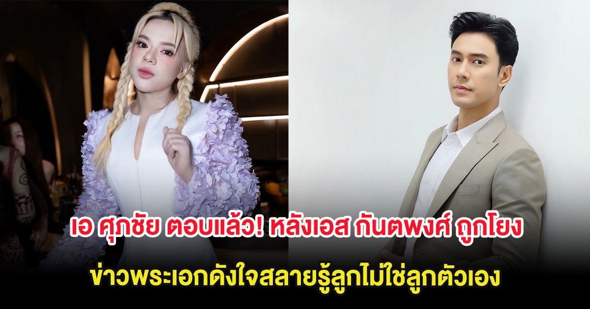 เอ ศุภชัย ตอบแล้ว! หลังเอส กันตพงศ์ ถูกโยง ข่าวพระเอกดังใจสลายรู้ลูกไม่ใช่ลูกตัวเอง