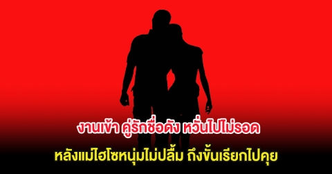 งานเข้า คู่รักชื่อดัง หวั่นไปไม่รอด หลังแม่ไฮโซหนุ่มไม่ปลื้ม ถึงขั้นเรียกไปคุย