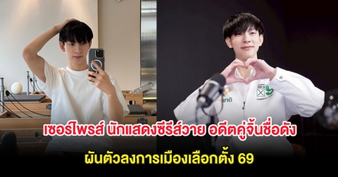 เซอร์ไพรส์ นักแสดงซีรีส์วาย อดีตคู่จิ้นชื่อดัง ผันตัวลงการเมืองเลือกตั้ง 69