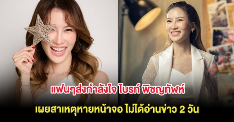 ส่งกำลังใจ ไบรท์ พิชญทัฬห์ เผยสาเหตุหายหน้าจอ ไม่ได้อ่านข่าว 2 วัน