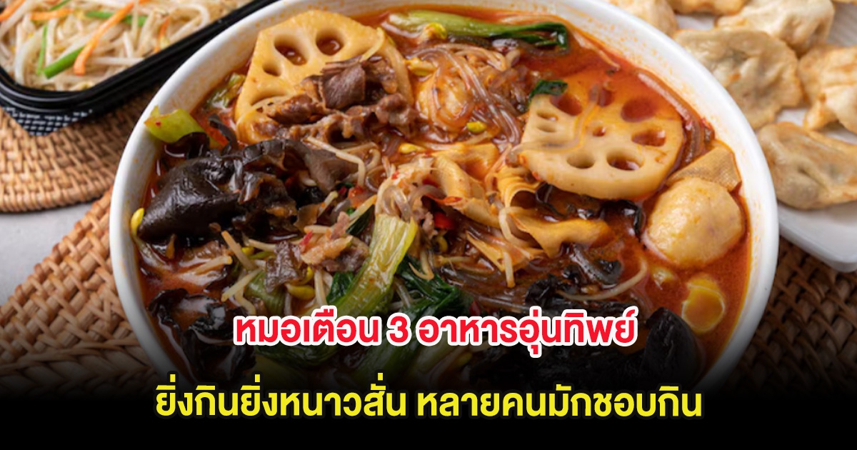 หมอเตือน 3 อาหารอุ่นทิพย์ ยิ่งกินยิ่งหนาวสั่น หลายคนมักชอบกิน