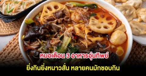 หมอเตือน 3 อาหารอุ่นทิพย์ ยิ่งกินยิ่งหนาวสั่น หลายคนมักชอบกิน