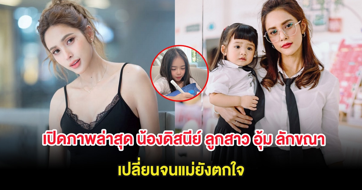 เปิดภาพล่าสุด น้องดิสนีย์ ลูกสาว อุ้ม ลักขณา เปลี่ยนจนแม่ยังตกใจ