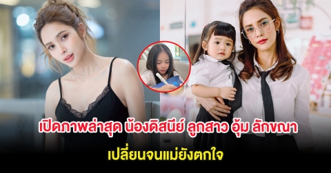 เปิดภาพล่าสุด น้องดิสนีย์ ลูกสาว อุ้ม ลักขณา เปลี่ยนจนแม่ยังตกใจ