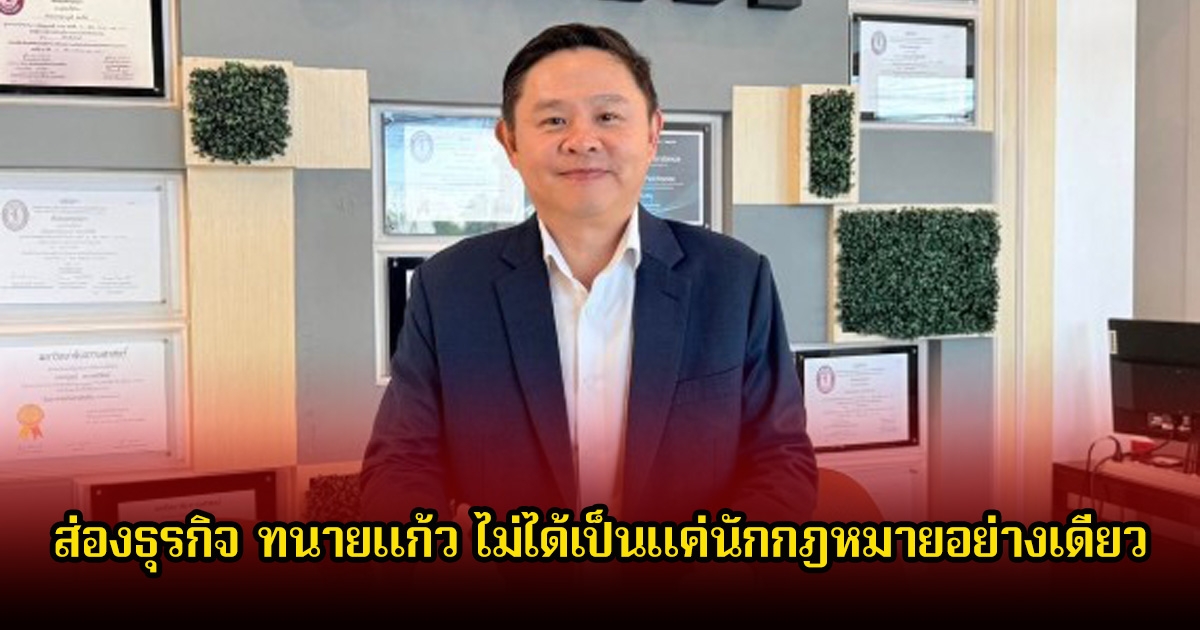 ไม่ธรรมดา! ส่องธุรกิจ ทนายแก้ว ไม่ได้เป็นแค่นักกฎหมายอย่างเดียว