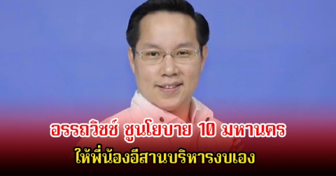 อรรถวิชช์ ชูนโยบาย 10 มหานคร จังหวัดรับงบตรง 10,000 ล้านบาท ให้พี่น้องอีสานบริหารงบเอง
