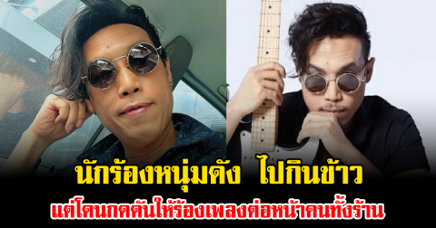 เกิดอะไรขึ้น นักร้องหนุ่มดัง ไปกินข้าว แต่โดนกดดันให้ร้องเพลงต่อหน้าคนทั้งร้าน