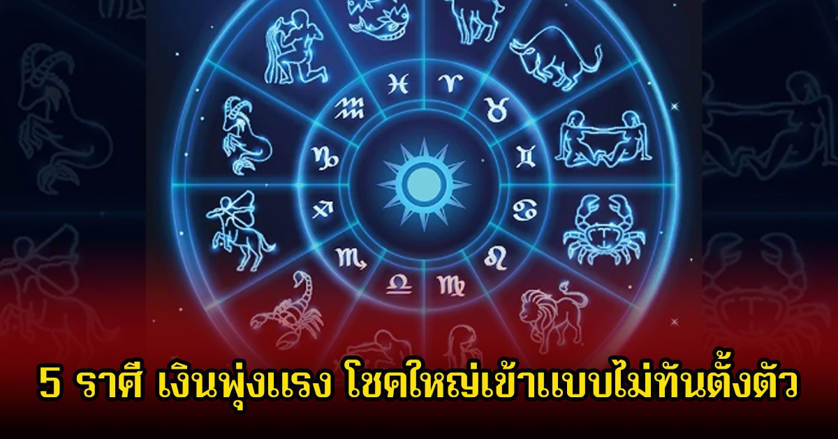 เปิด 5 ราศี เงินพุ่งแรง โชคใหญ่เข้าแบบไม่ทันตั้งตัว