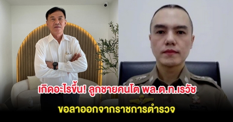 เกิดอะไรขึ้น! ลูกชายคนโต พล.ต.ท.เรวัช ขอลาออกจากราชการตำรวจ