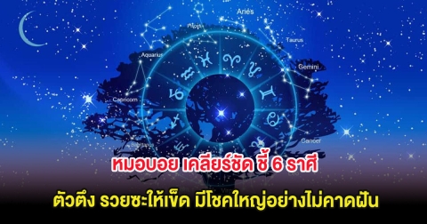 หมอบอย เคลียร์ชัด ชี้ 6 ราศี ตัวตึง รวยซะให้เข็ด มีโชคใหญ่อย่างไม่คาดฝัน