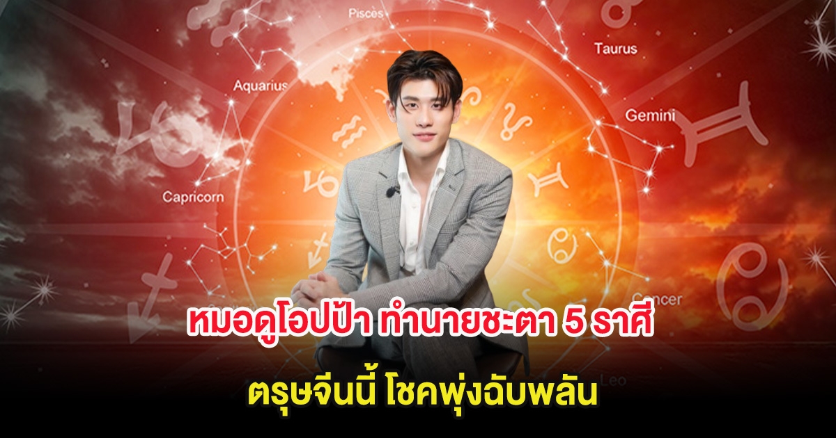หมอดูโอปป้า ทำนายชะตา 5 ราศี ตรุษจีนนี้ โชคพุ่งฉับพลัน