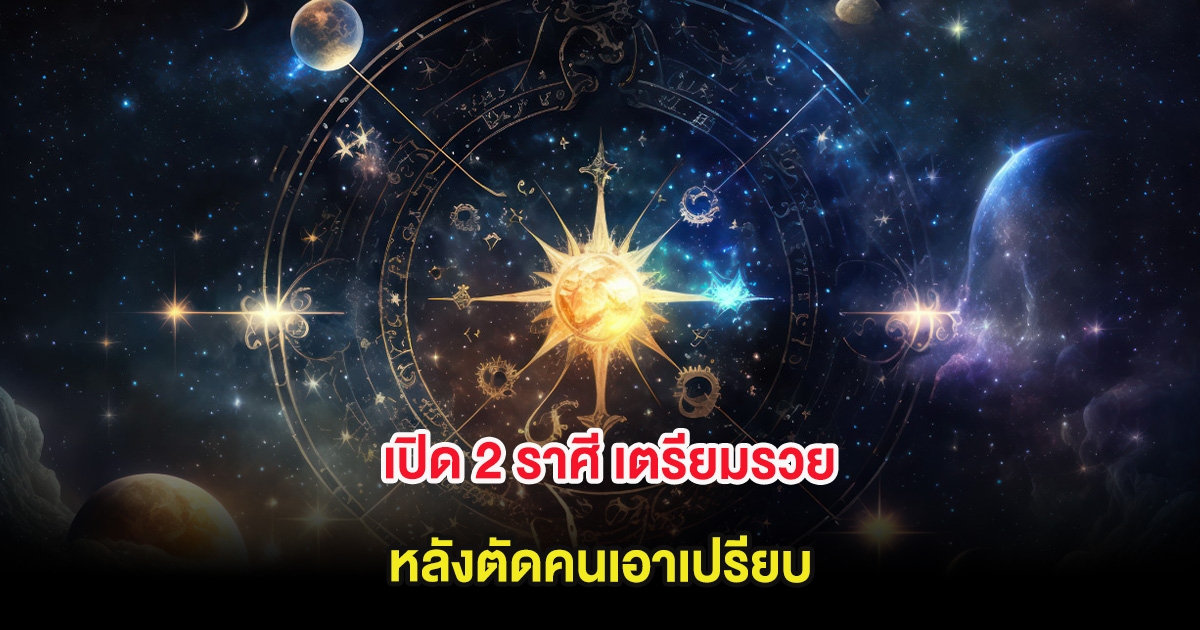 เปิด 2 ราศี เตรียมรวย หลังตัดคนเอาเปรียบ