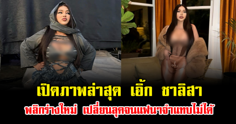 สวยมาก เปิดภาพล่าสุด เอิ้ก ชาลิสา พลิกร่างใหม่ เปลี่ยนลุคจนแฟนๆจำแทบไม่ได้