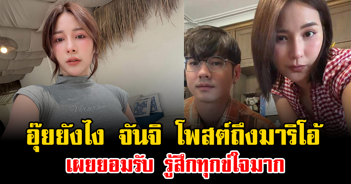 อุ๊ยยังไง จันจิ โพสต์ถึงมาริโอ้ เผยยอมรับ รู้สึกทุกข์ใจมาก