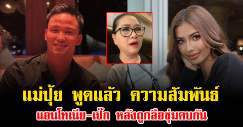 ฟังชัดๆจากปากแม่ปุ้ย ความสัมพันธ์ แอนโทเนีย-เป๊ก เศรณี หลังถูกลือซุ่มคบกัน
