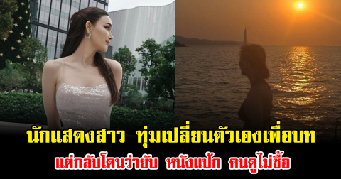 ดราม่าเดือด นักแสดงสาว ทุ่มเปลี่ยนตัวเองเพื่อบท แต่กลับโดนว่ายับ หนังแป้ก คนดูไม่ซื้อ