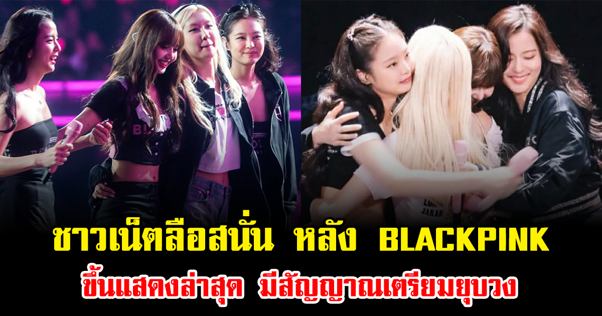 ชาวเน็ตลือสนั่น หลัง BLACKPINK ขึ้นแสดงล่าสุด มีสัญญาณเตรียมยุบวง