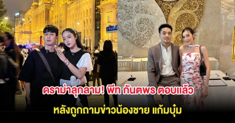 ดราม่าลุกลาม! พีท กันตพร ตอบเเล้ว หลังถูกถามข่าวน้องชาย แก้มบุ๋ม