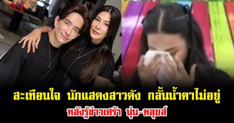 สะเทือนใจ นักแสดงสาวดัง ถึงกับกลั้นน้ำตาไม่อยู่ หลังรู้ข่าวเศร้า นุ่น-หลุยส์