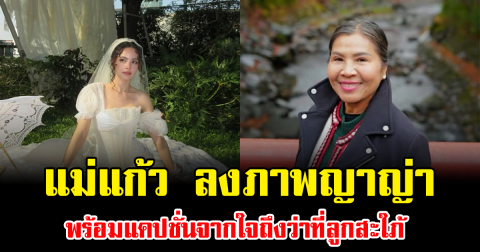 สะดุ้งทั้งโซเชียล แม่แก้ว ลงภาพญาญ่า พร้อมแคปชั่นจากใจถึงว่าที่ลูกสะใภ้