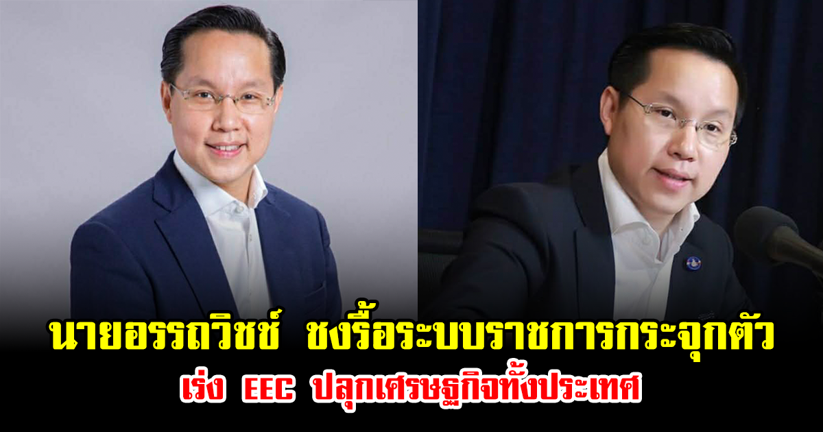 นายอรรถวิชช์ ชงรื้อระบบราชการกระจุกตัว ดันนโยบายใหม่ เร่ง EEC ปลุกเศรษฐกิจทั้งประเทศ