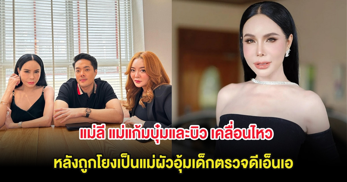 แม่ลี แม่แก้มบุ๋มและบิว เคลื่อนไหวเเล้ว หลังถูกโยงเป็นแม่ผัวอุ้มเด็กตรวจดีเอ็นเอ