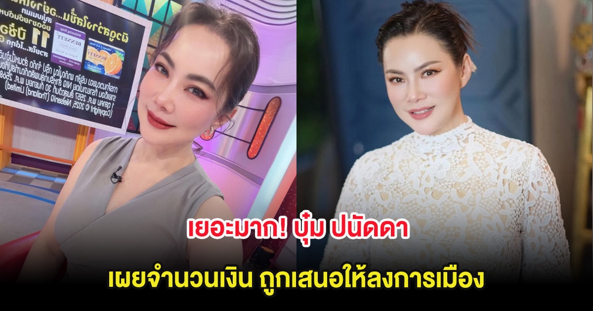 เยอะมาก! บุ๋ม ปนัดดา เผยจำนวนเงิน ถูกเสนอให้ลงการเมือง