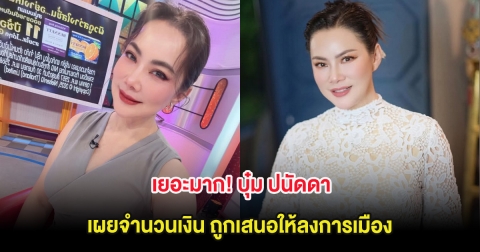 เยอะมาก! บุ๋ม ปนัดดา เผยจำนวนเงิน ถูกเสนอให้ลงการเมือง