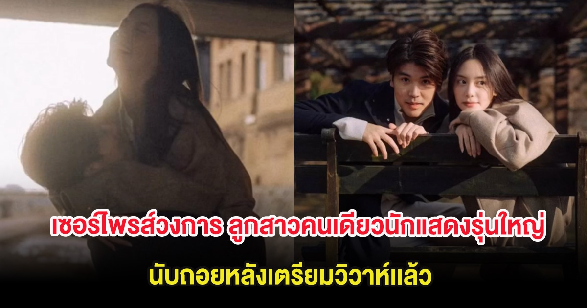 เซอร์ไพรส์วงการ ลูกสาวคนเดียวนักแสดงรุ่นใหญ่ นับถอยหลังเตรียมวิวาห์เเล้ว