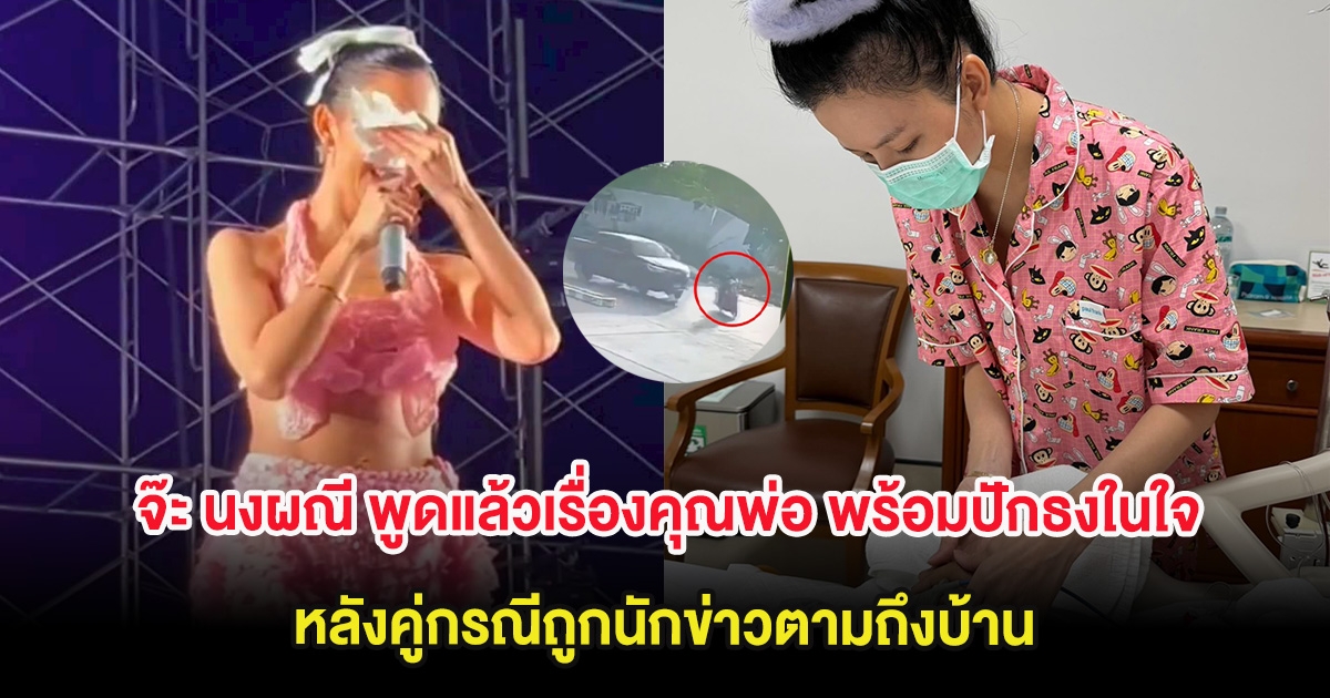 จ๊ะ นงผณี พูดแล้วเรื่องคุณพ่อ พร้อมปักธงในใจ หลังคู่กรณีถูกนักข่าวตามถึงบ้าน