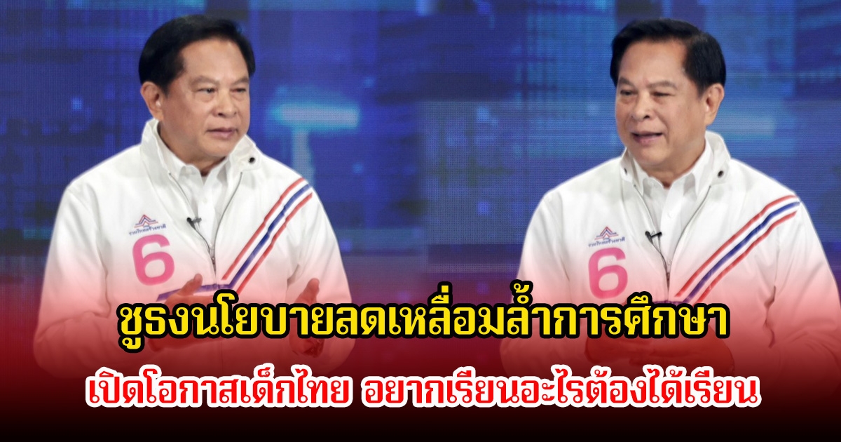 พีระพันธุ์ ชูธงนโยบายลดเหลื่อมล้ำการศึกษา เปิดโอกาสเด็กไทย อยากเรียนอะไรต้องได้เรียน
