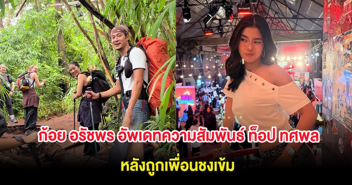 แฟนๆลุ้น! ก้อย อรัชพร อัพเดทความสัมพันธ์ ท็อป ทศพล หลังถูกเพื่อนชงเข้ม