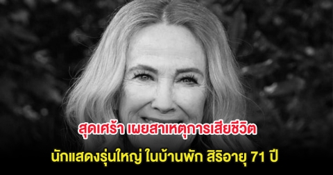 สุดเศร้า เผยสาเหตุการเสียชีวิต นักแสดงรุ่นใหญ่ ในบ้านพัก สิริอายุ 71 ปี (ต่างประเทศ)