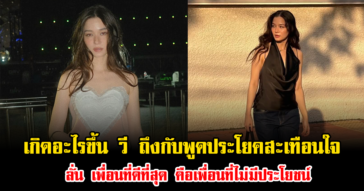 เกิดอะไรขึ้น วี ถึงกับพูดประโยคสะเทือนใจ ลั่น เพื่อนที่ดีที่สุด คือเพื่อนที่ไม่มีประโยชน์