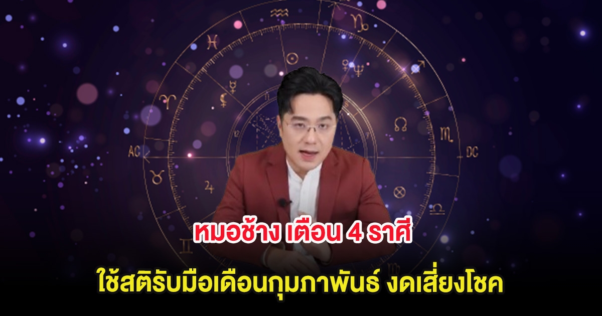 หมอช้าง เตือน 4 ราศี ใช้สติรับมือเดือนกุมภาพันธ์ งดเสี่ยงโชค