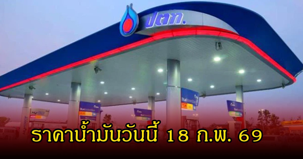 ราคาน้ำมันวันนี้ 18 ก.พ. 69