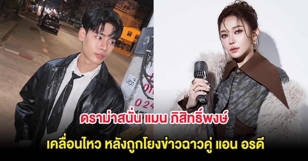 ดราม่าสนั่น แมน ภิสิทธิ์พงษ์ เคลื่อนไหว หลังถูกโยงข่าวฉาวคู่ แอน อรดี