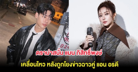 ดราม่าสนั่น แมน ภิสิทธิ์พงษ์ เคลื่อนไหว หลังถูกโยงข่าวฉาวคู่ แอน อรดี