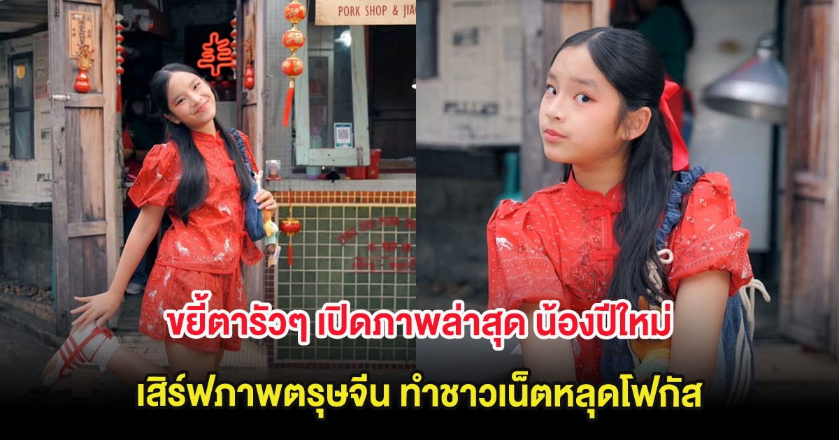 ขยี้ตารัวๆ เปิดภาพล่าสุด น้องปีใหม่ เสิร์ฟภาพตรุษจีน ทำชาวเน็ตหลุดโฟกัส