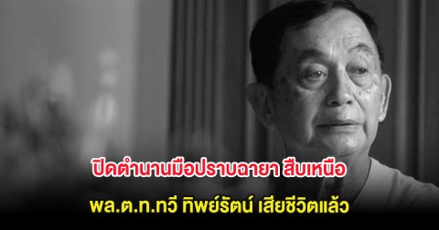 ปิดตำนานมือปราบฉายา สืบเหนือ พล.ต.ท.ทวี ทิพย์รัตน์ เสียชีวิตแล้ว
