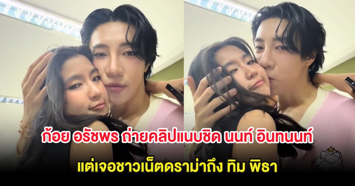 เกิดอะไรขึ้น ก้อย อรัชพร ถ่ายคลิปแนบชิด นนท์ อินทนนท์ แต่เจอชาวเน็ตดราม่าถึง ทิม พิธา