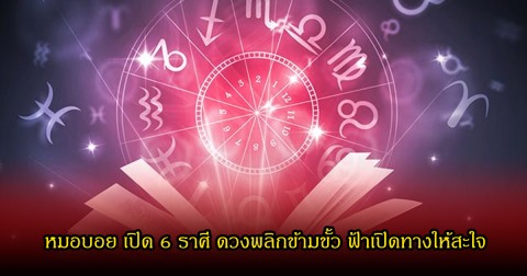 หมอบอย เปิด 6 ราศี ดวงพลิกข้ามขั้ว ฟ้าเปิดทางให้สะใจ