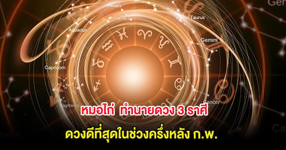 หมอไก่  ทำนายดวง 3 ราศี ดวงดีที่สุดในช่วงครึ่งหลัง ก.พ.