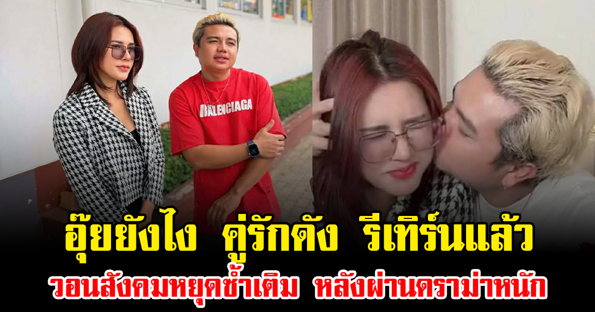 อุ๊ยยังไง คู่รักดัง รีเทิร์นแล้ว วอนสังคมหยุดซ้ำเติม หลังผ่านดราม่าหนัก