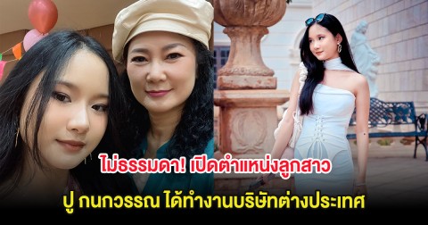 ไม่ธรรมดา! เปิดตำแหน่งลูกสาว ปู กนกวรรณ ได้ทำงานบริษัทต่างประเทศ