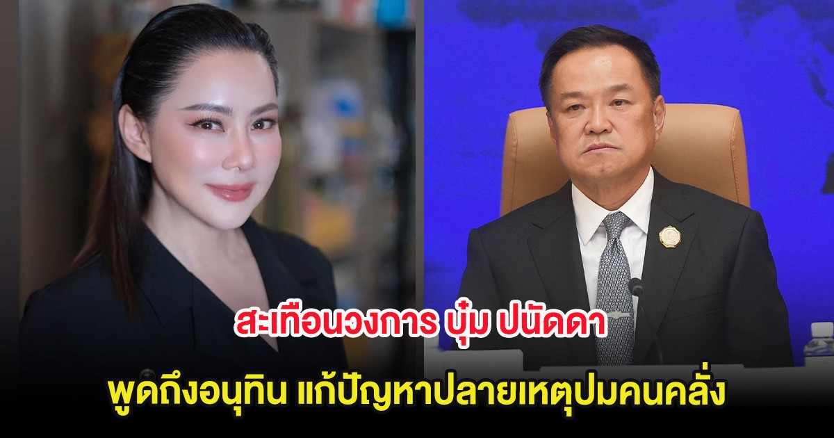 สะเทือนวงการ บุ๋ม ปนัดดา พูดถึงอนุทิน แก้ปัญหาปลายเหตุปมคนคลั่ง