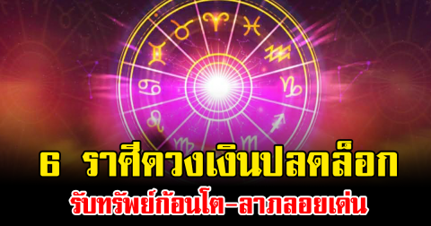 โค้งสุดท้ายเดือนนี้แรงไม่แผ่ว 6 ราศีดวงเงินปลดล็อก รับทรัพย์ก้อนโต-ลาภลอยเด่น
